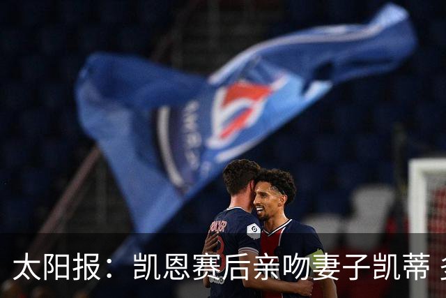 太阳报：凯恩赛后亲吻妻子凯蒂 多位英格兰太太团成员现场观战