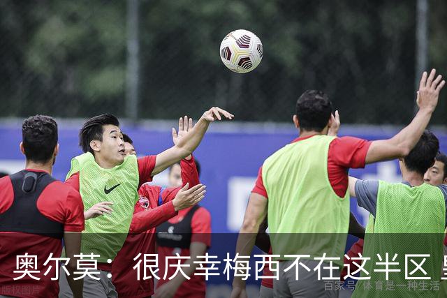 奥尔莫：很庆幸梅西不在这半区 皇马想破坏我们的稳定这很正常