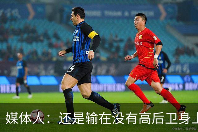 媒体人：还是输在没有高后卫身上 我们没有更多持球点来组织进攻