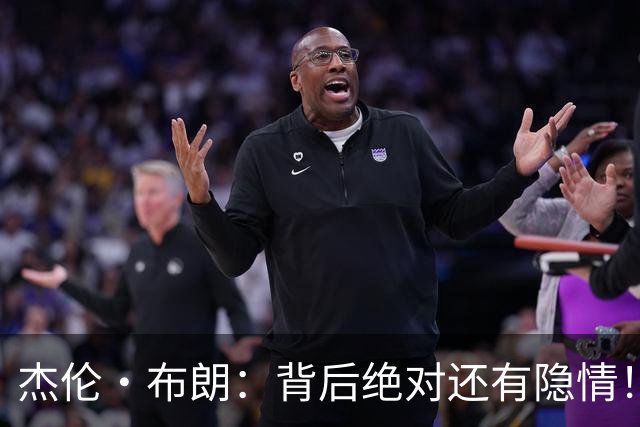 杰伦·布朗：背后绝对还有隐情！我以为我有资格得到解释但我错了