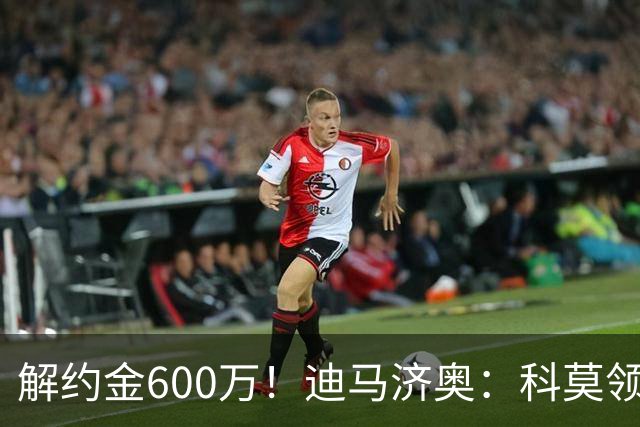 解约金600万！迪马济奥：科莫领跑利贝拉里争夺战，米兰有50%分成