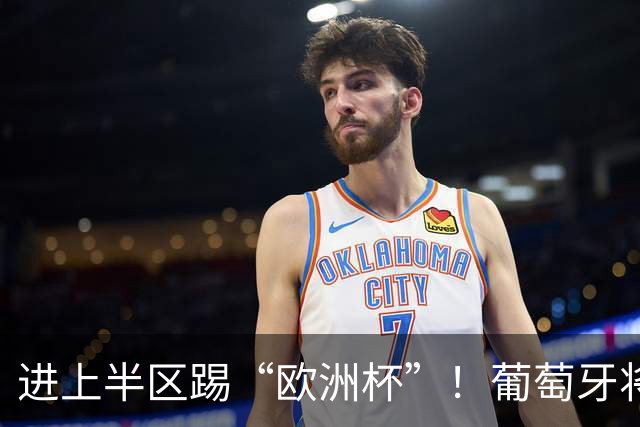 进上半区踢“欧洲杯”！葡萄牙将战克罗地亚 C罗魔笛再相遇