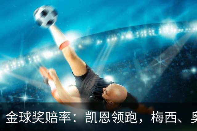 金球奖赔率：凯恩领跑，梅西、奥利塞、亚马尔、姆巴佩并列第二