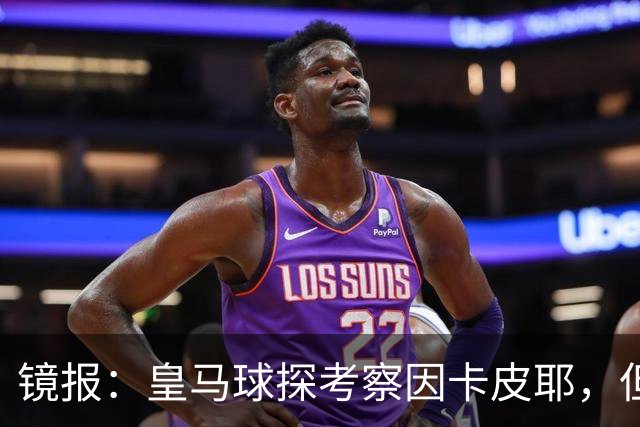 镜报：皇马球探考察因卡皮耶，但阿森纳将他视为非卖品
